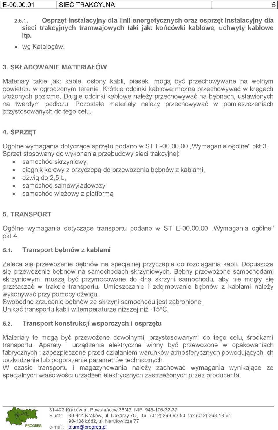 Krótkie odcinki kablowe można przechowywać w kręgach ułożonych poziomo. Długie odcinki kablowe należy przechowywać na bębnach, ustawionych na twardym podłożu.