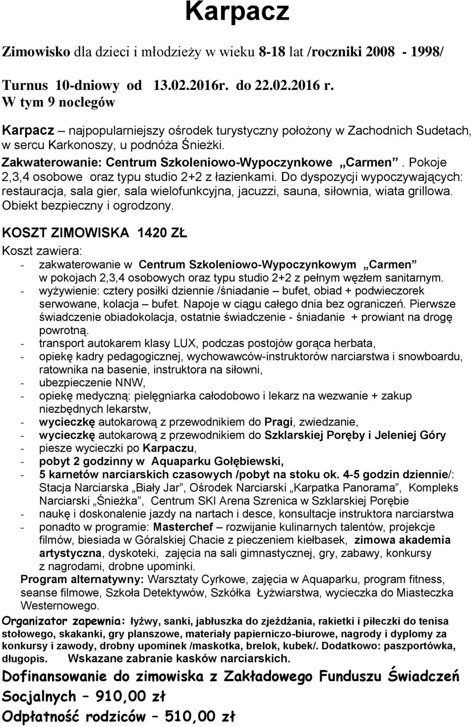 Pokoje 2,3,4 osobowe oraz typu studio 2+2 z łazienkami. Do dyspozycji wypoczywających: restauracja, sala gier, sala wielofunkcyjna, jacuzzi, sauna, siłownia, wiata grillowa.