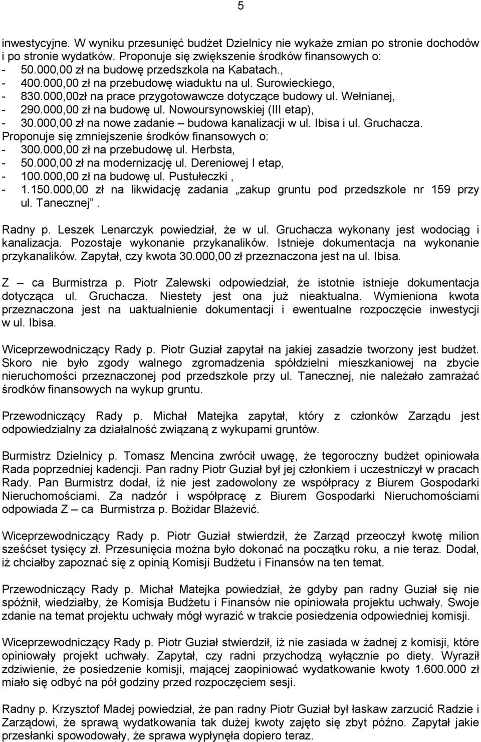 000,00 zł na budowę ul. Nowoursynowskiej (III etap), - 30.000,00 zł na nowe zadanie budowa kanalizacji w ul. Ibisa i ul. Gruchacza. Proponuje się zmniejszenie środków finansowych o: - 300.