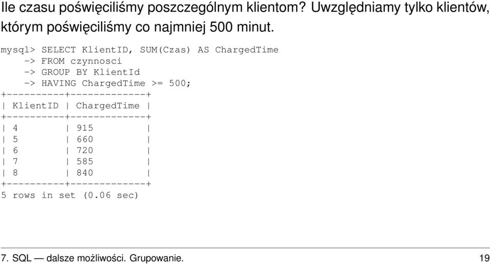 mysql> SELECT KlientID, SUM(Czas) AS ChargedTime -> FROM czynnosci -> GROUP BY KlientId -> HAVING