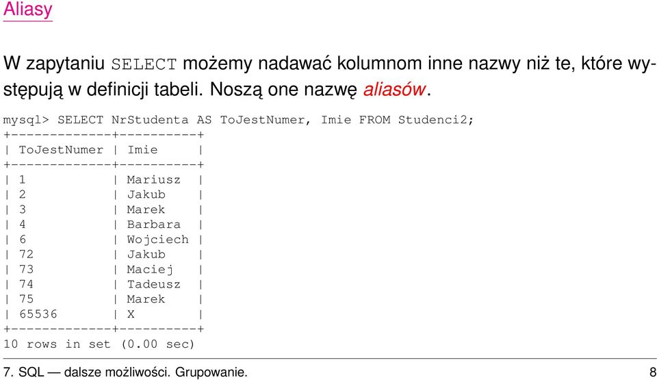 mysql> SELECT NrStudenta AS ToJestNumer, Imie FROM Studenci2; +-------------+----------+ ToJestNumer Imie