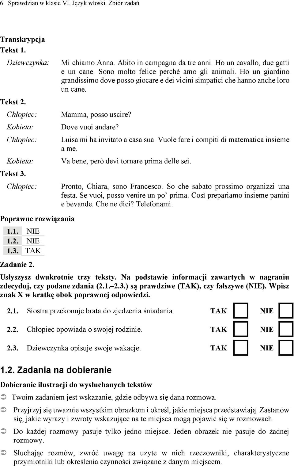 Luisa mi ha invitato a casa sua. Vuole fare i compiti di matematica insieme a me. Va bene, però devi tornare prima delle sei. Pronto, Chiara, sono Francesco.