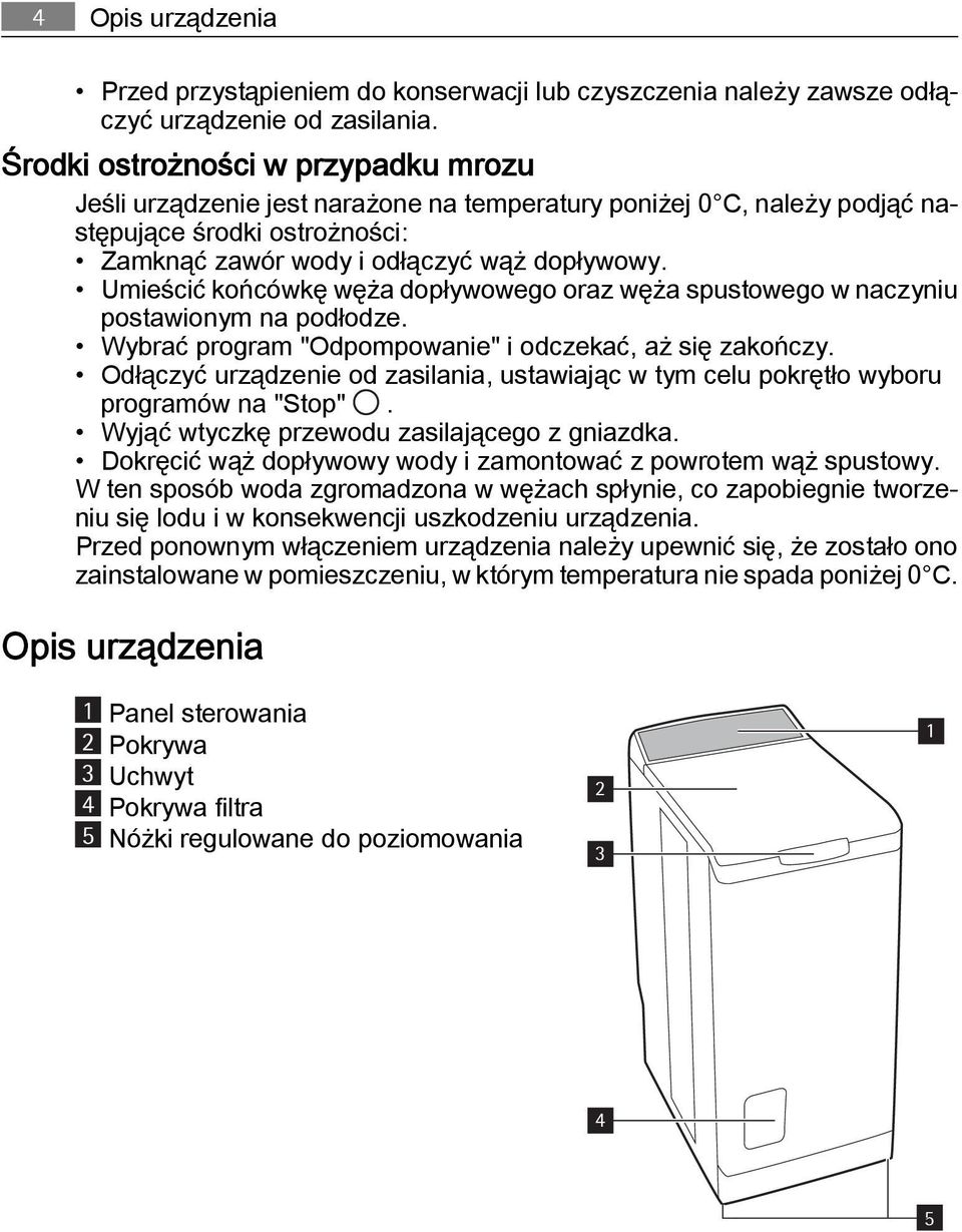 Umieścić końcówkę węża dopływowego oraz węża spustowego w naczyniu postawionym na podłodze. Wybrać program "Odpompowanie" i odczekać, aż się zakończy.