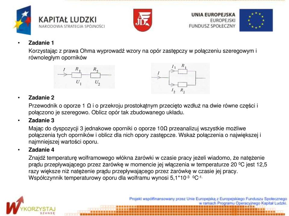 Zadanie 3 Mając do dyspozycji 3 jednakowe oporniki o oporze 10Ω przeanalizuj wszystkie moŝliwe połączenia tych oporników i oblicz dla nich opory zastępcze.