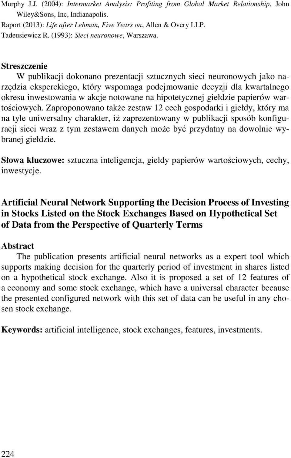 Streszczenie W publikacji dokonano prezentacji sztucznych sieci neuronowych jako narzędzia eksperckiego, który wspomaga podejmowanie decyzji dla kwartalnego okresu inwestowania w akcje notowane na