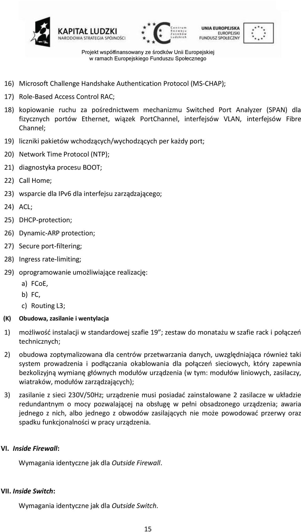 procesu BOOT; 22) Call Home; 23) wsparcie dla IPv6 dla interfejsu zarządzającego; 24) ACL; 25) DHCP-protection; 26) Dynamic-ARP protection; 27) Secure port-filtering; 28) Ingress rate-limiting; 29)