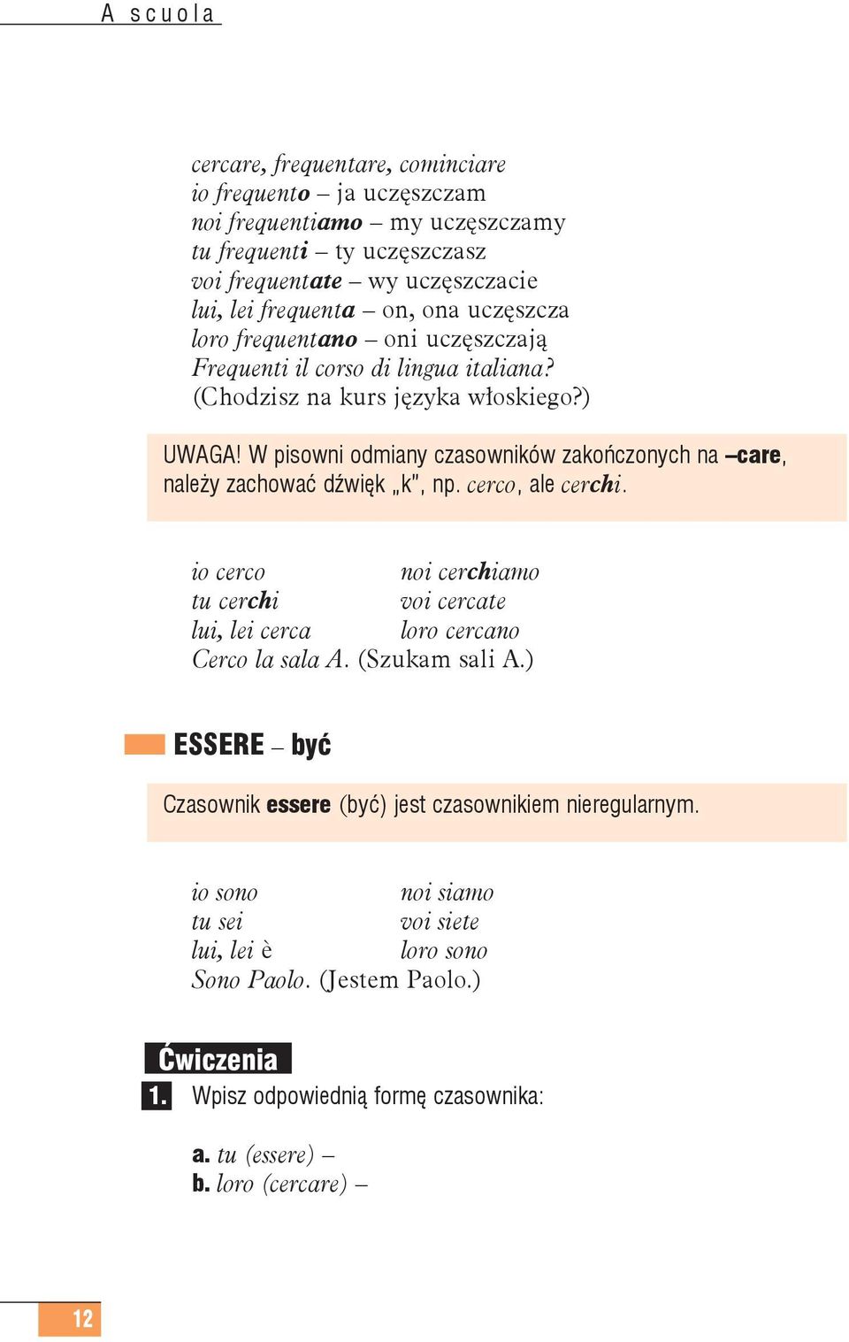 W pisowni odmiany czasowników zakończonych na care, należy zachować dźwięk k, np. cerco, ale cerchi. io cerco noi cerchiamo tu cerchi voi cercate lui, lei cerca loro cercano Cerco la sala A.