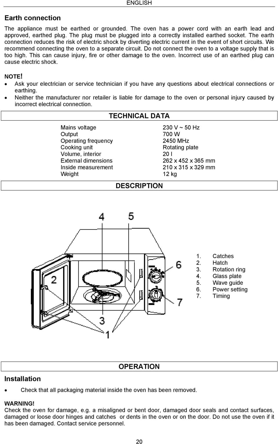 We recommend connecting the oven to a separate circuit. Do not connect the oven to a voltage supply that is too high. This can cause injury, fire or other damage to the oven.