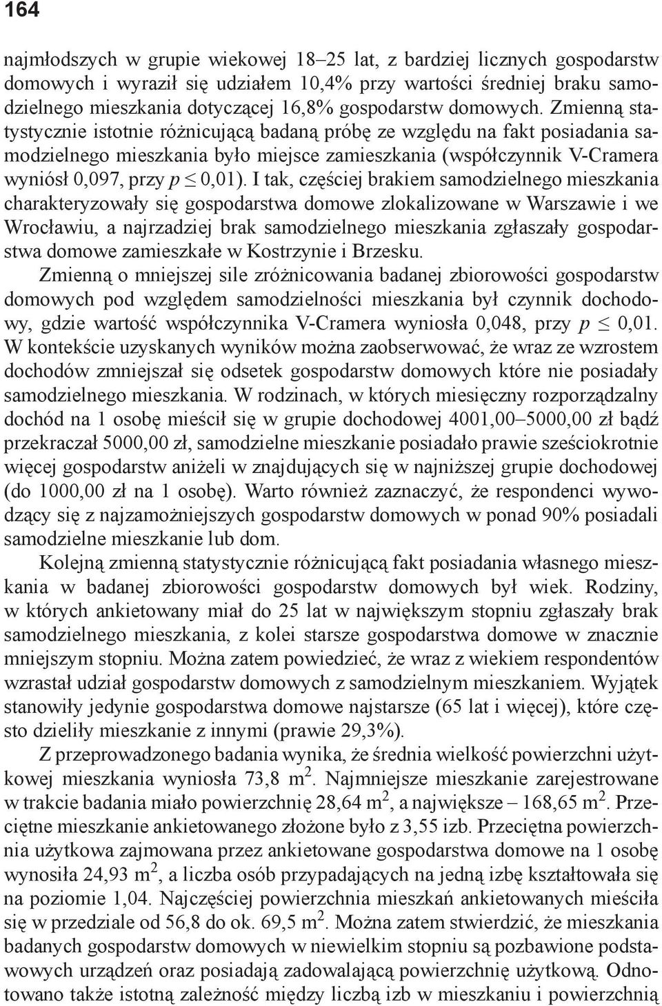 I tak, częściej brakiem samodzielnego mieszkania charakteryzowały się gospodarstwa domowe zlokalizowane w Warszawie i we Wrocławiu, a najrzadziej brak samodzielnego mieszkania zgłaszały gospodarstwa