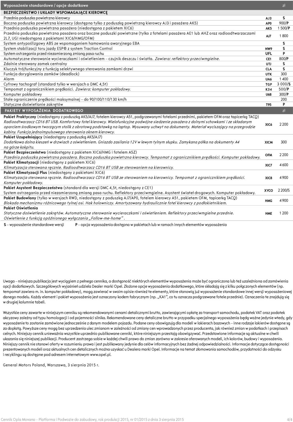 (tylko z fotelami pasażera AE1 lub AHZ oraz radioodtwarzaczami 2L7, UGI niedostępna z pakietami XIC6/HMG/OFM) AJ7 1 800 ystem antypoślizgowy AB ze wspomaganiem hamowania awaryjnego EBA ystem