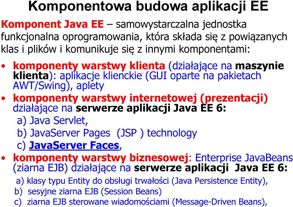 działające na serwerze aplikacji Java EE 6: a) Java Servlet, b) JavaServer Pages (JSP ) technology c) JavaServer Faces, komponenty warstwy biznesowej: Enterprise JavaBeans (ziarna EJB)