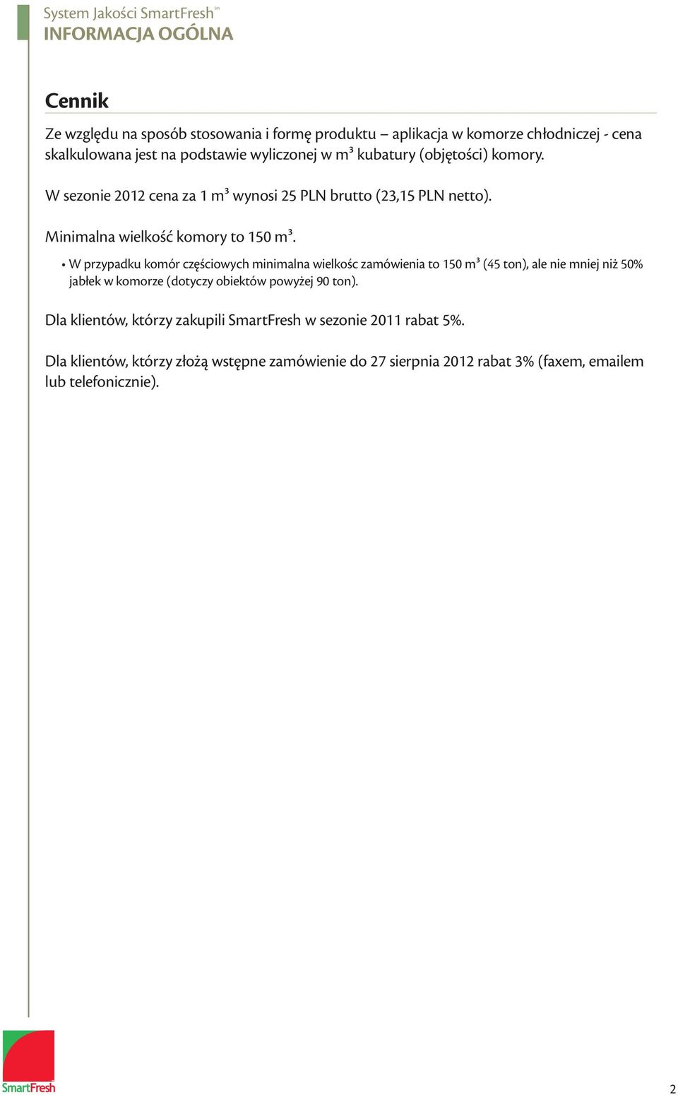 W przypadku komór częściowych minimalna wielkośc zamówienia to 150 m³ (45 ton), ale nie mniej niż 50% jabłek w komorze (dotyczy obiektów powyżej 90 ton).