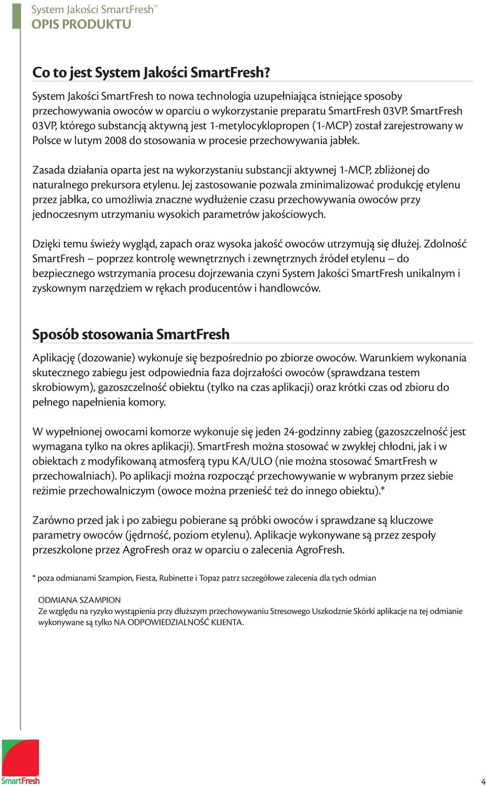 SmartFresh 03VP, którego substancją aktywną jest 1-metylocyklopropen (1-MCP) został zarejestrowany w Polsce w lutym 2008 do stosowania w procesie przechowywania jabłek.