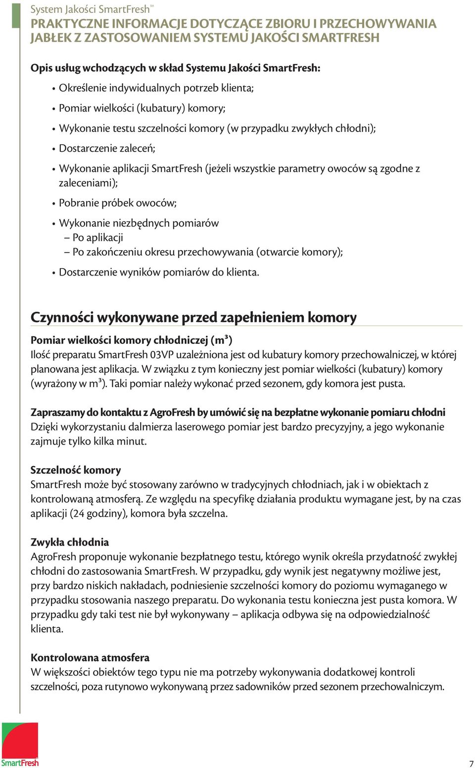 są zgodne z zaleceniami); Pobranie próbek owoców; Wykonanie niezbędnych pomiarów Po aplikacji Po zakończeniu okresu przechowywania (otwarcie komory); Dostarczenie wyników pomiarów do klienta.