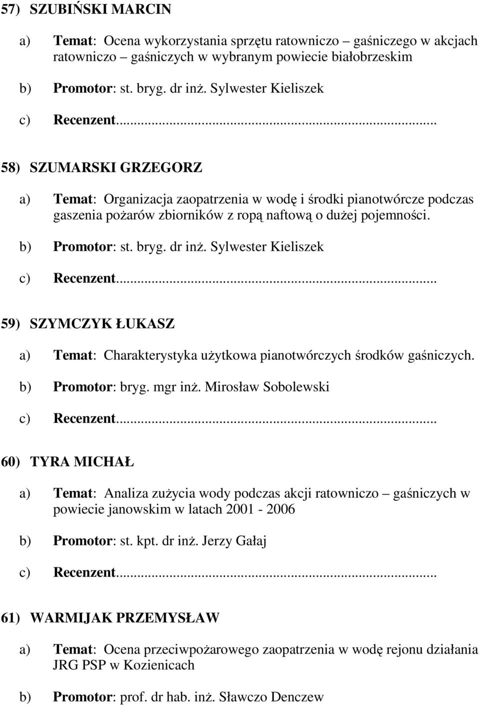 dr inŝ. Sylwester Kieliszek 59) SZYMCZYK ŁUKASZ a) Temat: Charakterystyka uŝytkowa pianotwórczych środków gaśniczych. b) Promotor: bryg. mgr inŝ.