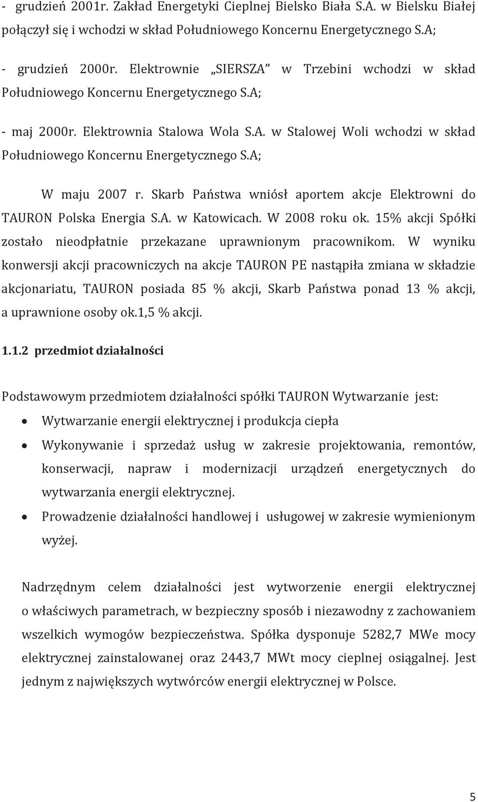 A; W maju 2007 r. Skarb Państwa wniósł aportem akcje Elektrowni do TAURON Polska Energia S.A. w Katowicach. W 2008 roku ok. 15% akcji Spółki zostało nieodpłatnie przekazane uprawnionym pracownikom.