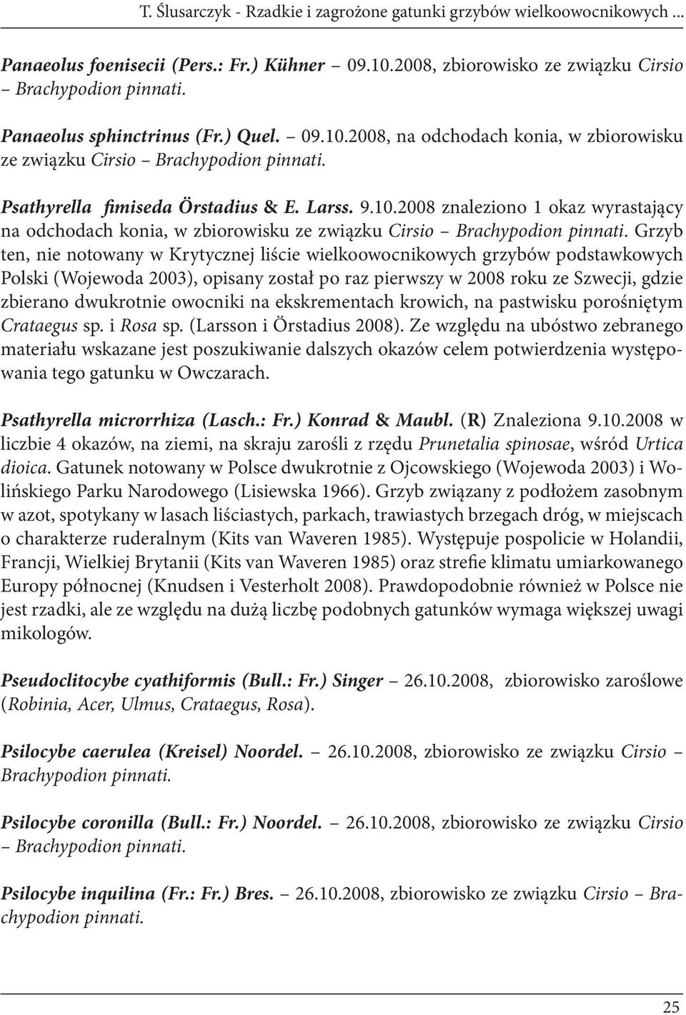 Grzyb ten, nie notowany w Krytycznej liście wielkoowocnikowych grzybów podstawkowych Polski (Wojewoda 2003), opisany został po raz pierwszy w 2008 roku ze Szwecji, gdzie zbierano dwukrotnie owocniki