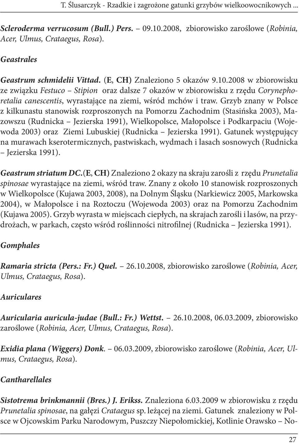 2008 w zbiorowisku ze związku Festuco Stipion oraz dalsze 7 okazów w zbiorowisku z rzędu Corynephoretalia canescentis, wyrastające na ziemi, wśród mchów i traw.