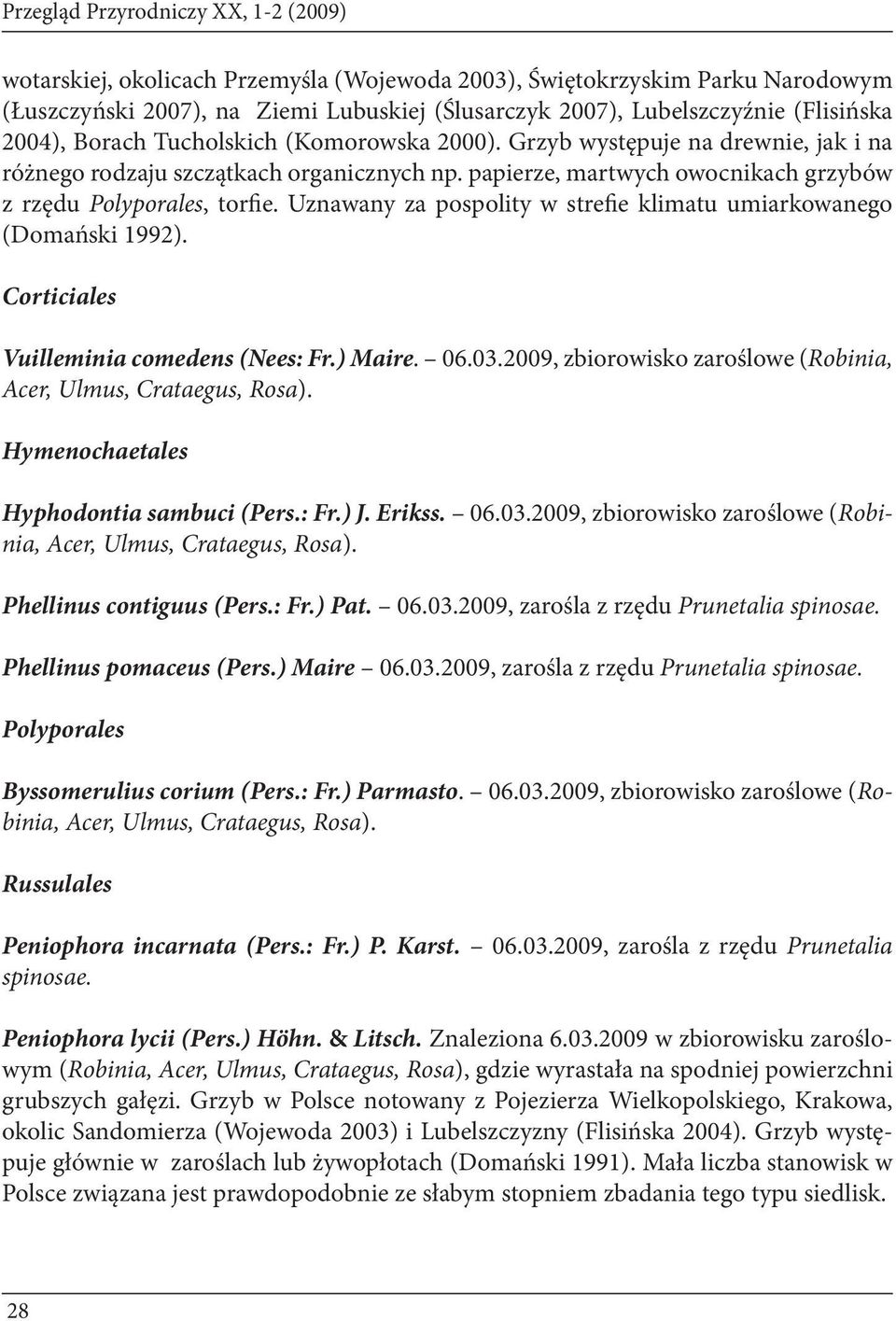 papierze, martwych owocnikach grzybów z rzędu Polyporales, torfie. Uznawany za pospolity w strefie klimatu umiarkowanego (Domański 1992). Corticiales Vuilleminia comedens (Nees: Fr.) Maire. 06.03.