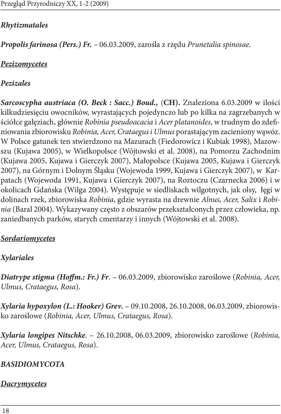 2009 w ilości kilkudziesięciu owocników, wyrastających pojedynczo lub po kilka na zagrzebanych w ściółce gałęziach, głównie Robinia pseudoacacia i Acer platanoides, w trudnym do zdefiniowania