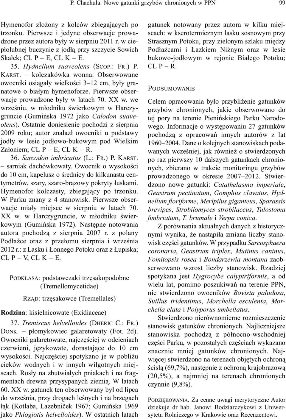 Obserwowane owocniki osiągały wielkości 3 12 cm, były granatowe o białym hymenoforze. Pierwsze obserwacje prowadzone były w latach 70. XX w.