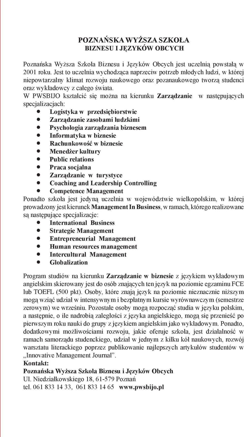 W PWSBIJO kształcić się można na kierunku Zarządzanie w następujących specjalizacjach: Logistyka w przedsiębiorstwie Zarządzanie zasobami ludzkimi Psychologia zarządzania biznesem Informatyka w