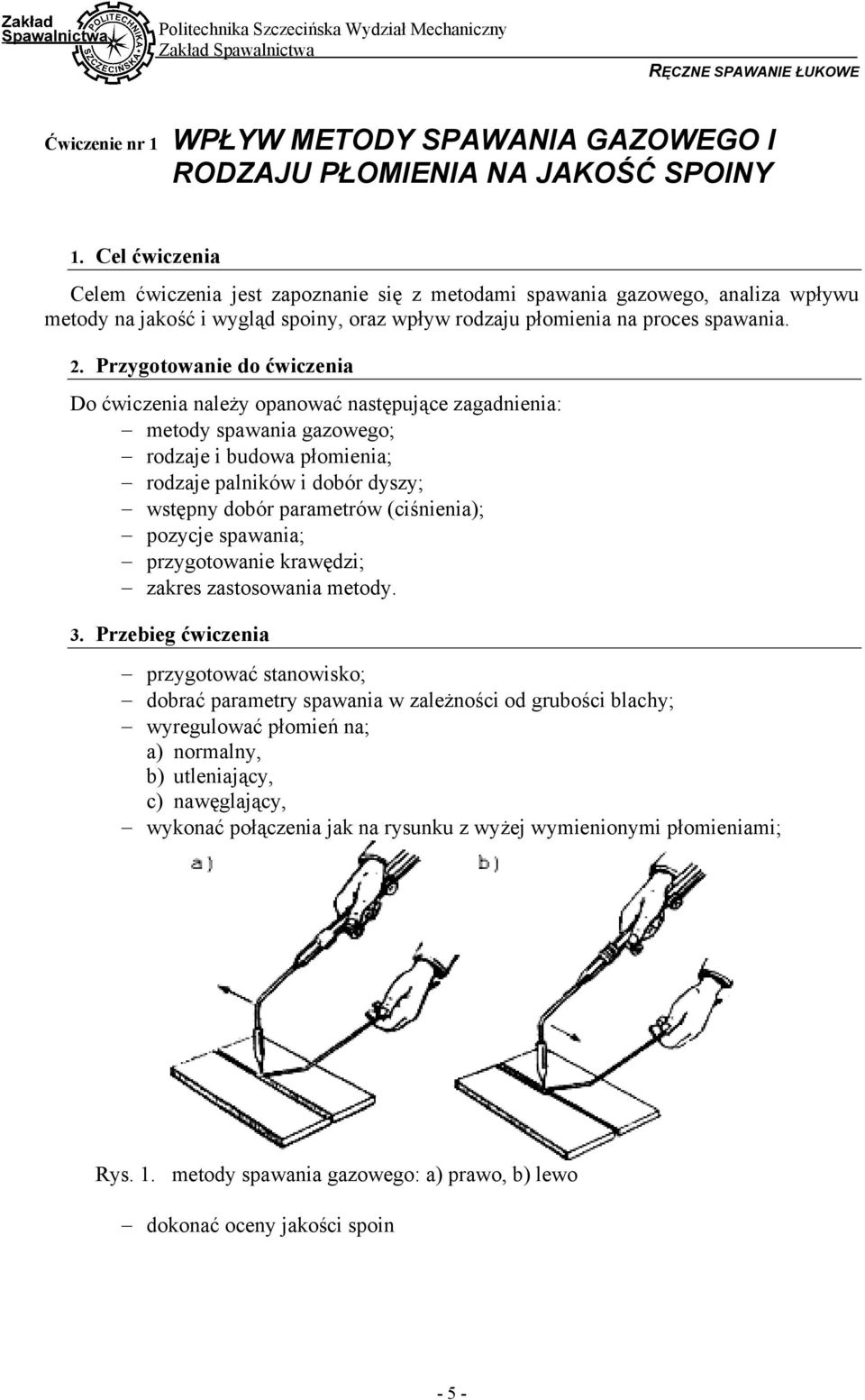 Przygotowanie do ćwiczenia Do ćwiczenia należy opanować następujące zagadnienia: metody spawania gazowego; rodzaje i budowa płomienia; rodzaje palników i dobór dyszy; wstępny dobór parametrów