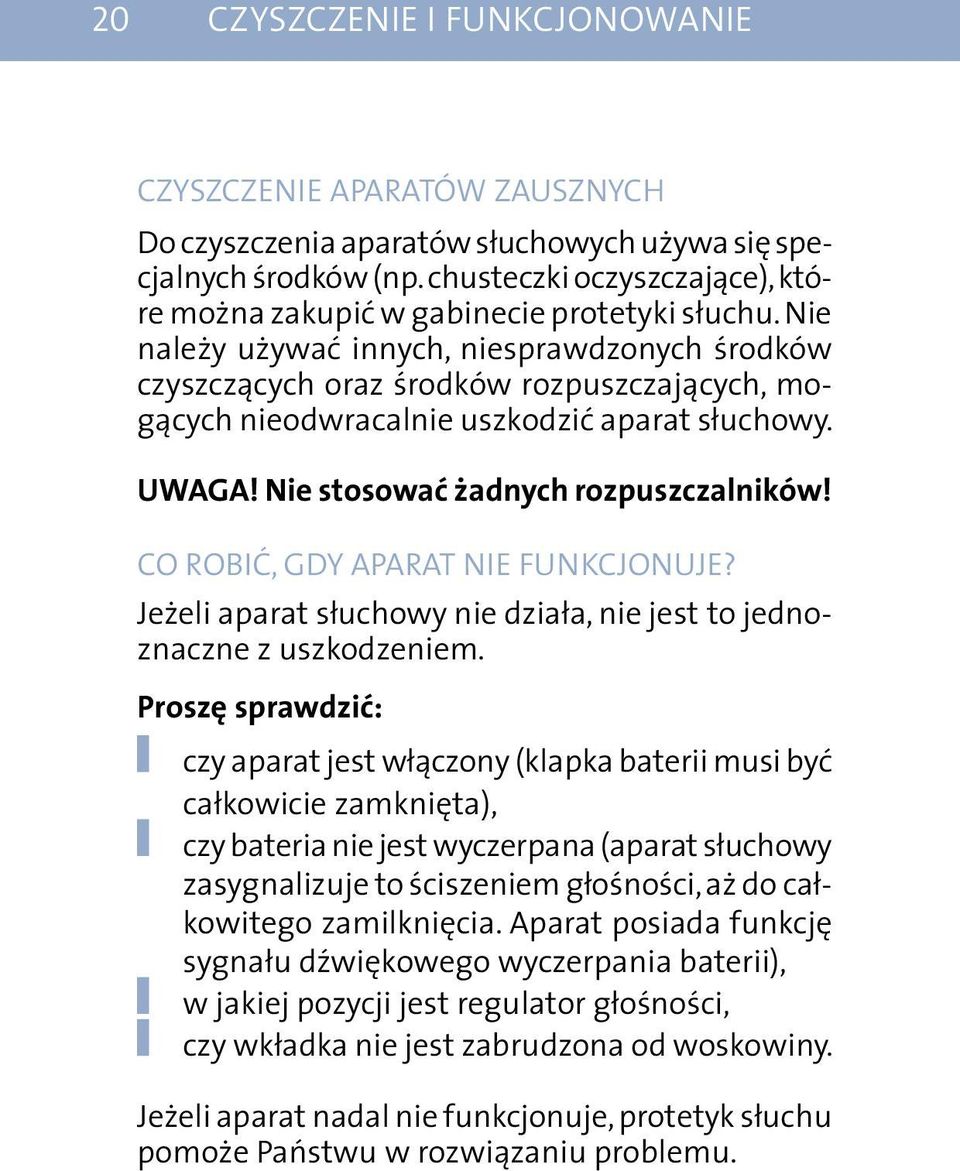 Nie należy używać innych, niesprawdzonych środków czyszczących oraz środków rozpuszczających, mogących nieodwracalnie uszkodzić aparat słuchowy. UWAGA! Nie stosować żadnych rozpuszczalników!