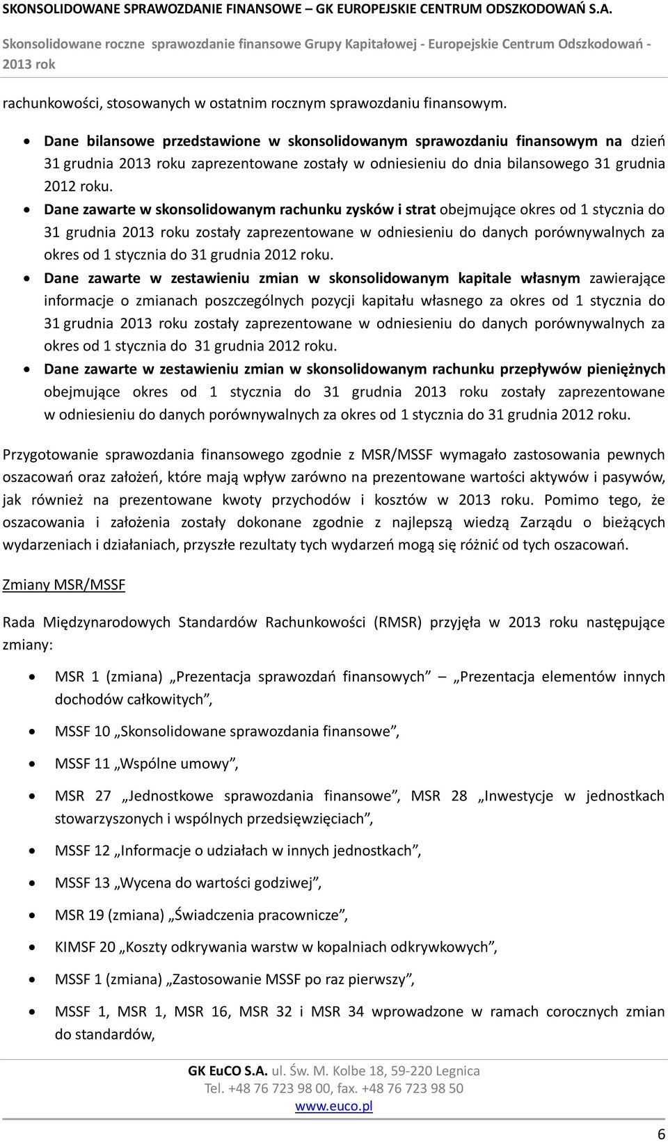 Dane zawarte w skonsolidowanym rachunku zysków i strat obejmujące okres od 1 stycznia do 31 grudnia u zostały zaprezentowane w odniesieniu do danych porównywalnych za okres od 1 stycznia do 31