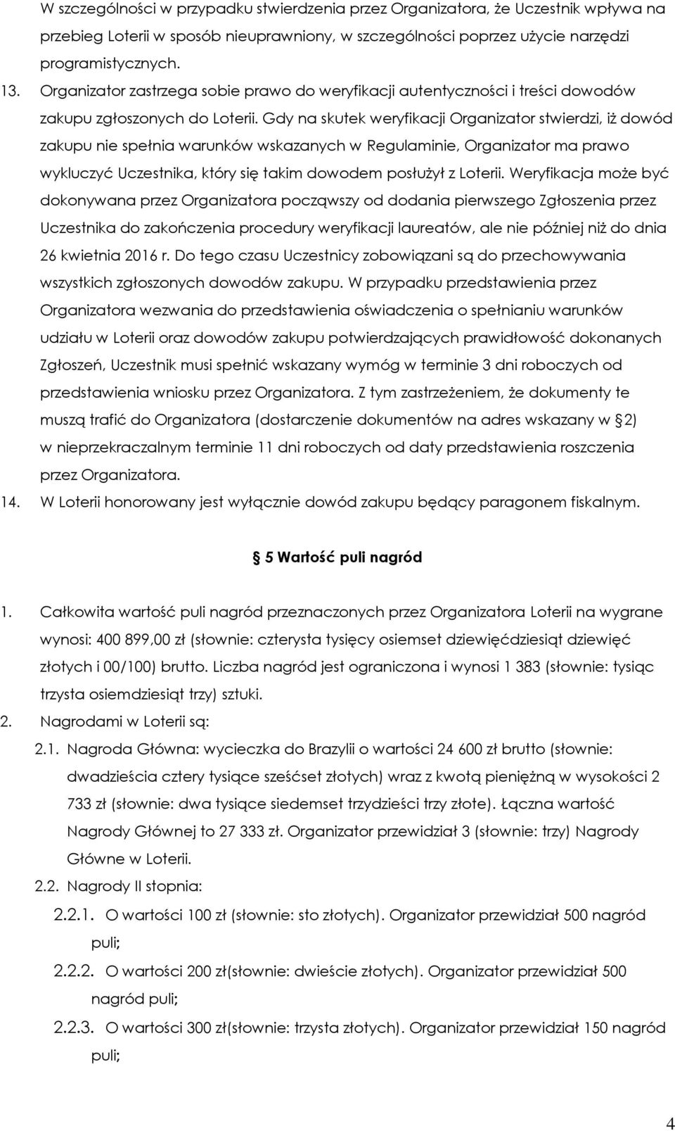 Gdy na skutek weryfikacji Organizator stwierdzi, iż dowód zakupu nie spełnia warunków wskazanych w Regulaminie, Organizator ma prawo wykluczyć Uczestnika, który się takim dowodem posłużył z Loterii.