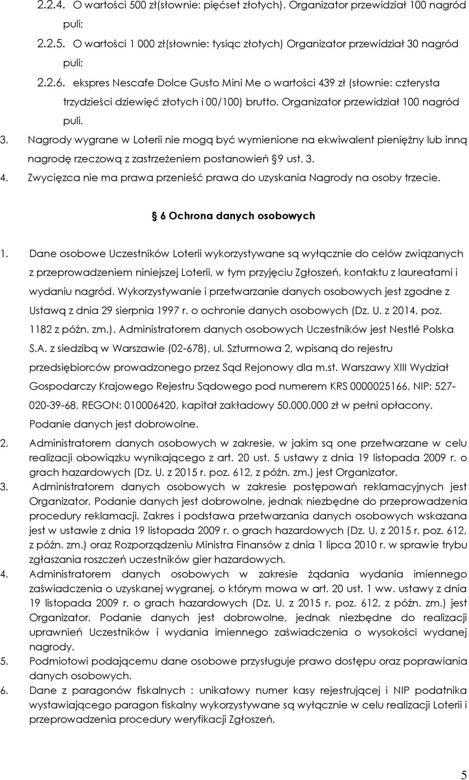 Nagrody wygrane w Loterii nie mogą być wymienione na ekwiwalent pieniężny lub inną nagrodę rzeczową z zastrzeżeniem postanowień 9 ust. 3. 4.