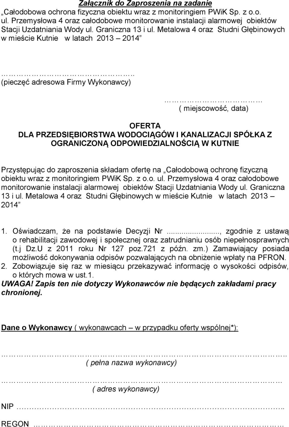 . (pieczęć adresowa Firmy Wykonawcy) ( miejscowość, data) OFERTA DLA PRZEDSIĘBIORSTWA WODOCIĄGÓW I KANALIZACJI SPÓŁKA Z OGRANICZONĄ ODPOWIEDZIALNOŚCIĄ W KUTNIE Przystępując do zaproszenia składam