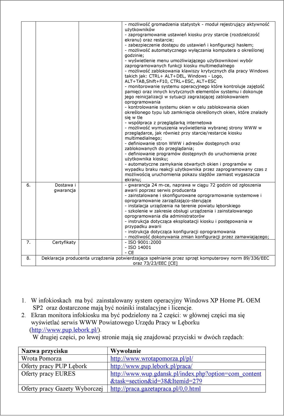 zaprogramowanych funkcji kiosku multimedialnego - możliwość zablokowania klawiszy krytycznych dla pracy Windows takich jak: CTRL+ ALT+DEL, Windows - Logo, ALT+TAB,Shift+F10, CTRL+ESC, ALT+ESC -