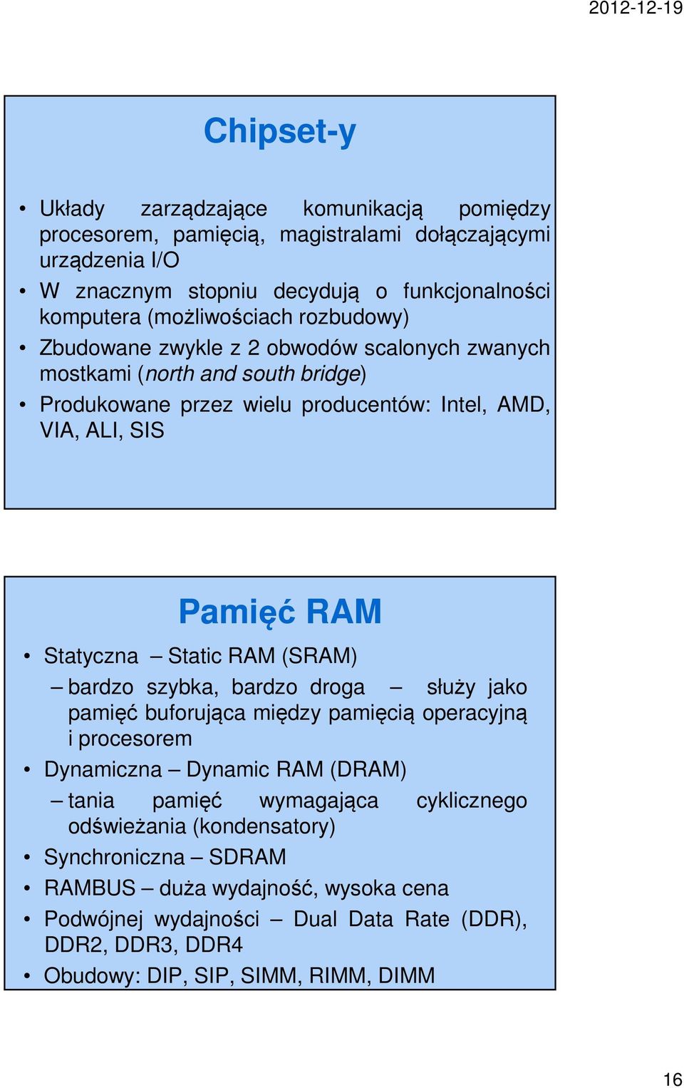 Statyczna Static RAM (SRAM) bardzo szybka, bardzo droga służy jako pamięć buforująca między pamięcią operacyjną i procesorem Dynamiczna Dynamic RAM (DRAM) tania pamięć wymagająca