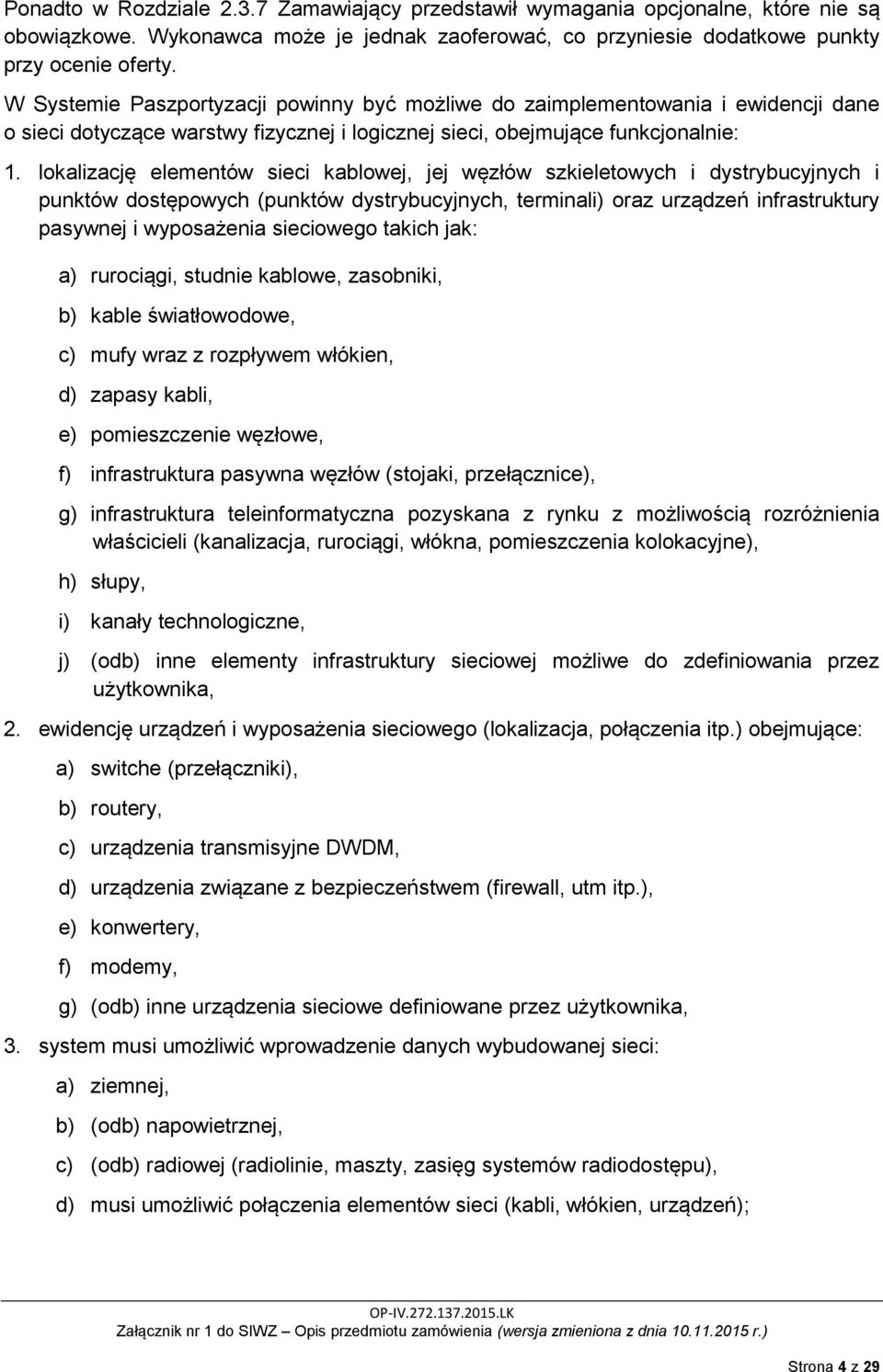 lokalizację elementów sieci kablowej, jej węzłów szkieletowych i dystrybucyjnych i punktów dostępowych (punktów dystrybucyjnych, terminali) oraz urządzeń infrastruktury pasywnej i wyposażenia