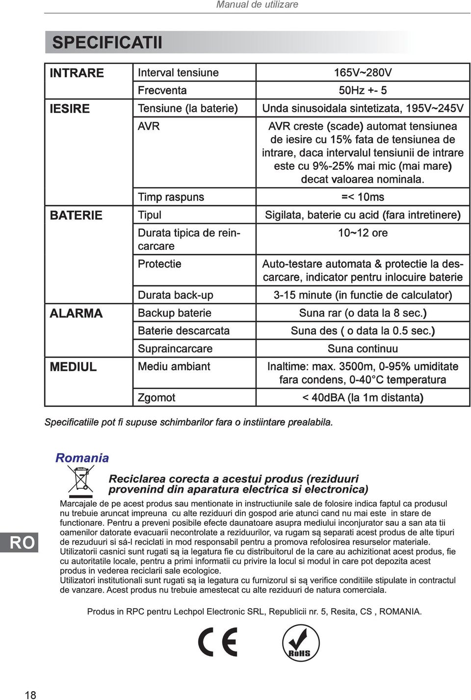 =< 10ms BATERIE Tipul Sigilata, baterie cu acid (fara intretinere) Durata tipica de reincarcare Protectie Durata back-up 10~12 ore Auto-testare automata & protectie la descarcare, indicator pentru