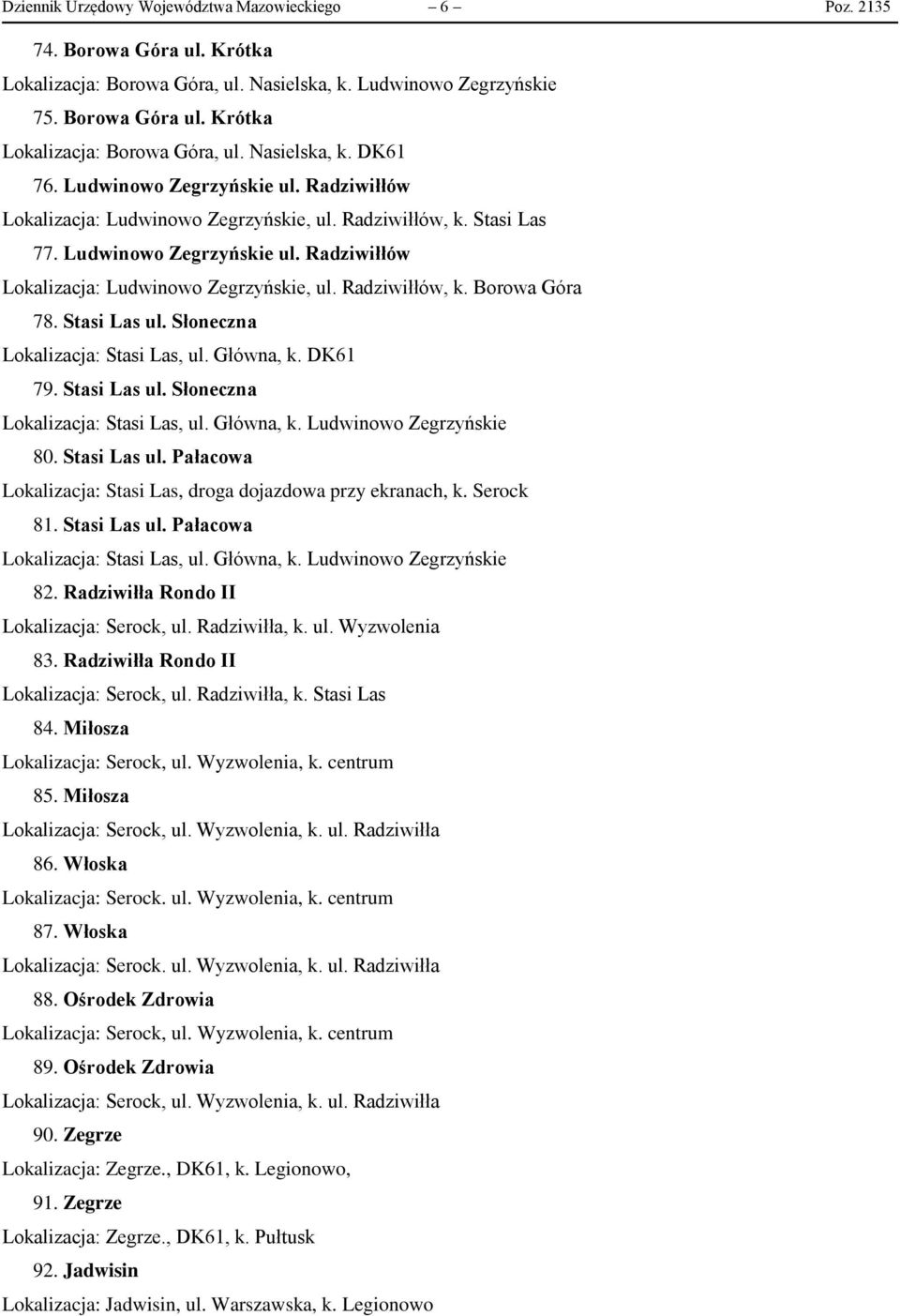 Stasi Las ul. Słoneczna Lokalizacja: Stasi Las, ul. Główna, k. DK61 79. Stasi Las ul. Słoneczna Lokalizacja: Stasi Las, ul. Główna, k. Ludwinowo Zegrzyńskie 80. Stasi Las ul. Pałacowa Lokalizacja: Stasi Las, droga dojazdowa przy ekranach, k.