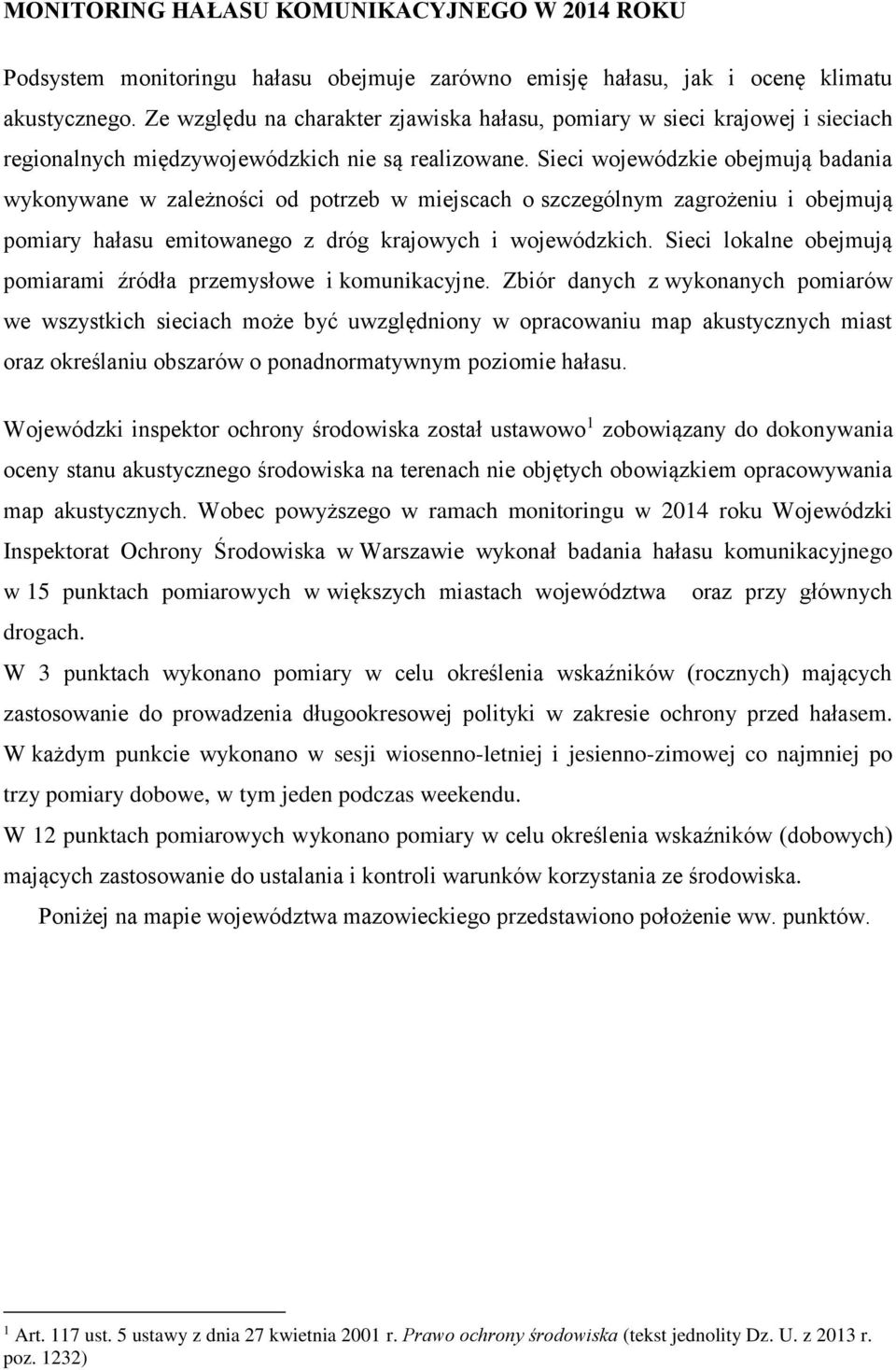 Sieci wojewódzkie obejmują badania wykonywane w zależności od potrzeb w miejscach o szczególnym zagrożeniu i obejmują pomiary hałasu emitowanego z dróg krajowych i wojewódzkich.