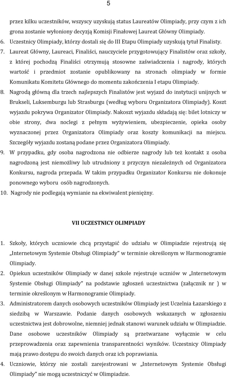 Laureat Główny, Laureaci, Finaliści, nauczyciele przygotowujący Finalistów oraz szkoły, z której pochodzą Finaliści otrzymują stosowne zaświadczenia i nagrody, których wartość i przedmiot zostanie