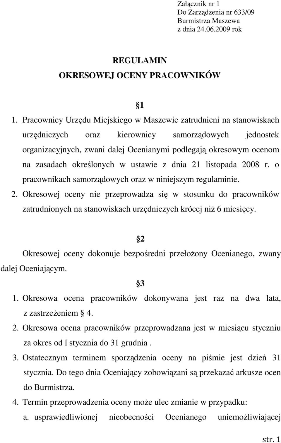 określonych w ustawie z dnia 21 listopada 2008 r. o pracownikach samorządowych oraz w niniejszym regulaminie. 2. Okresowej oceny nie przeprowadza się w stosunku do pracowników zatrudnionych na stanowiskach urzędniczych krócej niŝ 6 miesięcy.