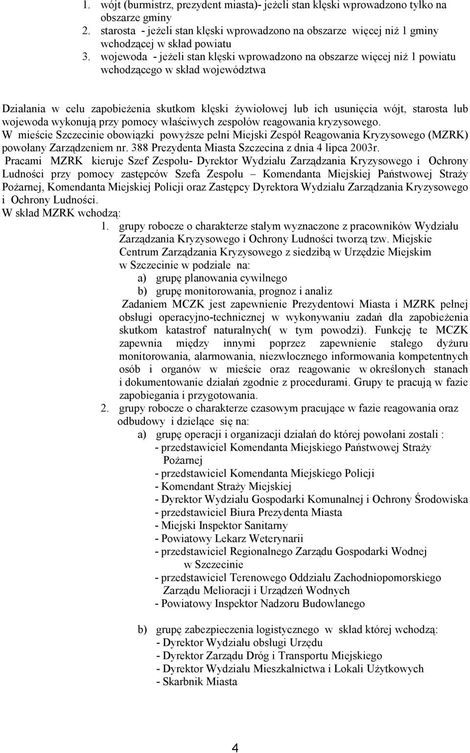 wojewoda wykonują przy pomocy właściwych zespołów reagowania kryzysowego. W mieście Szczecinie obowiązki powyższe pełni Miejski Zespół Reagowania Kryzysowego (MZRK) powołany Zarządzeniem nr.