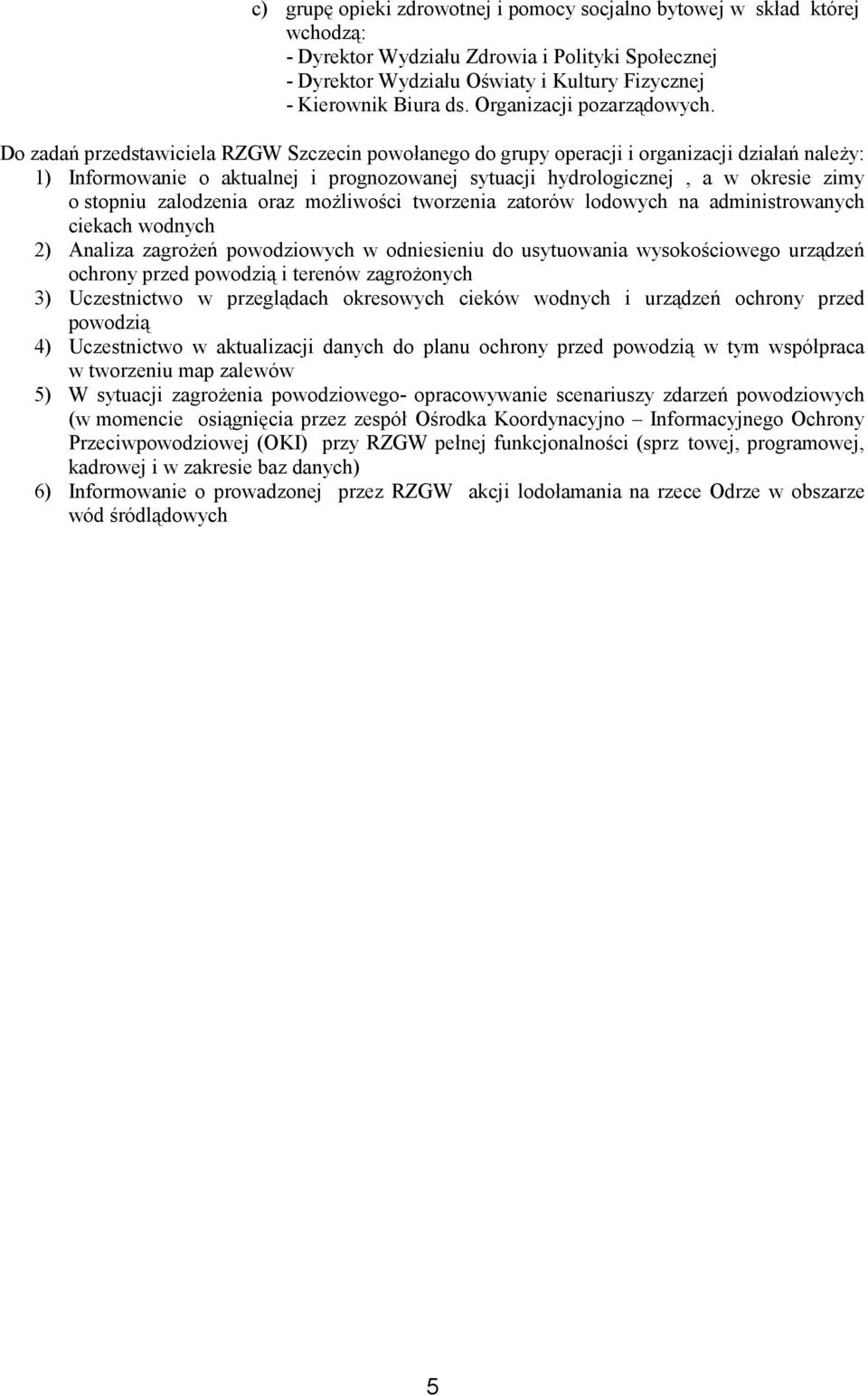 Do zadań przedstawiciela RZGW Szczecin powołanego do grupy operacji i organizacji działań należy: 1) Informowanie o aktualnej i prognozowanej sytuacji hydrologicznej, a w okresie zimy o stopniu