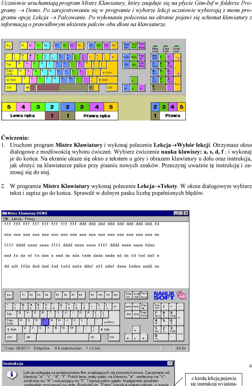 Po wykonaniu polecenia na ekranie pojawi się schemat klawiatury z informacją o prawidłowym ułożeniu palców obu dłoni na klawiaturze. Ćwiczenia: 1.