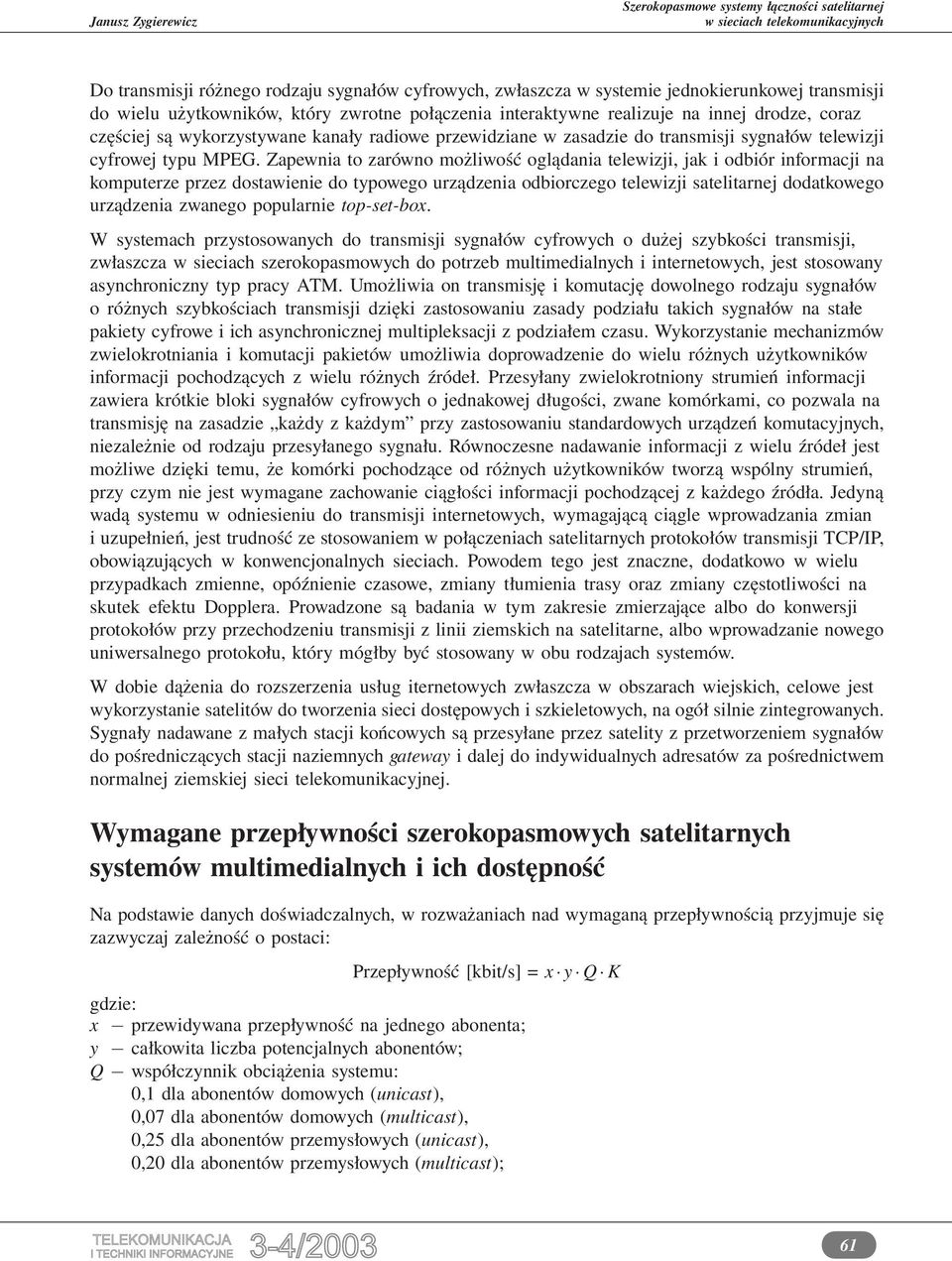 Zapewnia to zarówno możliwość oglądania telewizji, jak i odbiór informacji na komputerze przez dostawienie do typowego urządzenia odbiorczego telewizji satelitarnej dodatkowego urządzenia zwanego