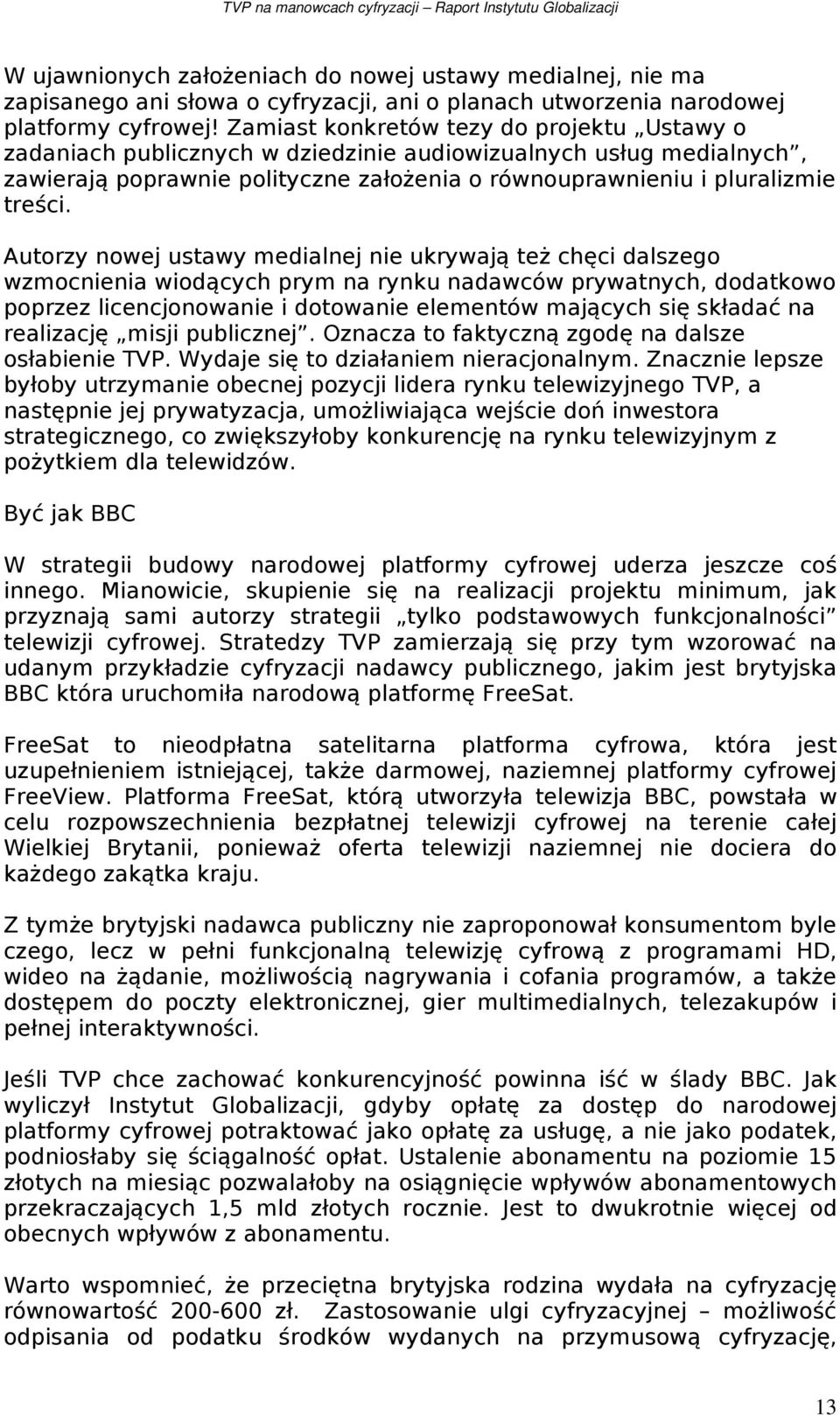 Autorzy nowej ustawy medialnej nie ukrywają też chęci dalszego wzmocnienia wiodących prym na rynku nadawców prywatnych, dodatkowo poprzez licencjonowanie i dotowanie elementów mających się składać na