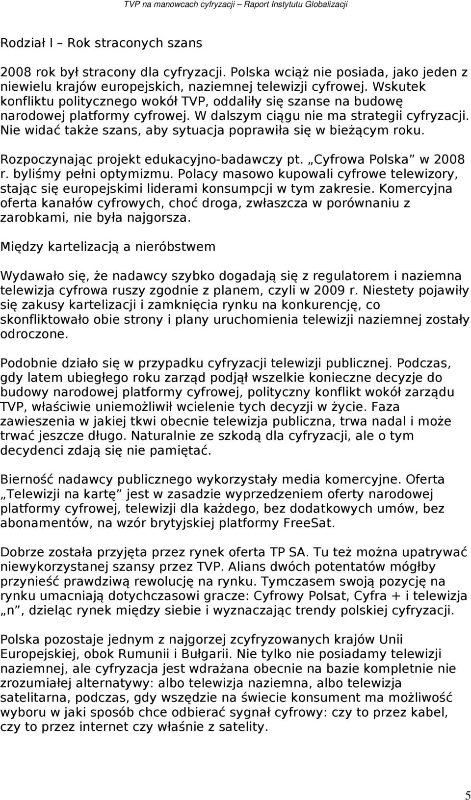 Nie widać także szans, aby sytuacja poprawiła się w bieżącym roku. Rozpoczynając projekt edukacyjno-badawczy pt. Cyfrowa Polska w 2008 r. byliśmy pełni optymizmu.