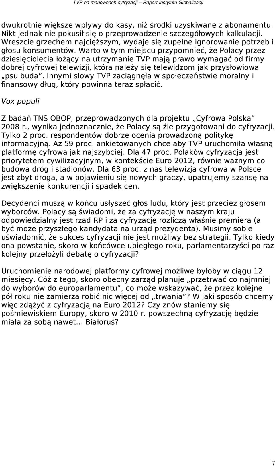 Warto w tym miejscu przypomnieć, że Polacy przez dziesięciolecia łożący na utrzymanie TVP mają prawo wymagać od firmy dobrej cyfrowej telewizji, która należy się telewidzom jak przysłowiowa psu buda.