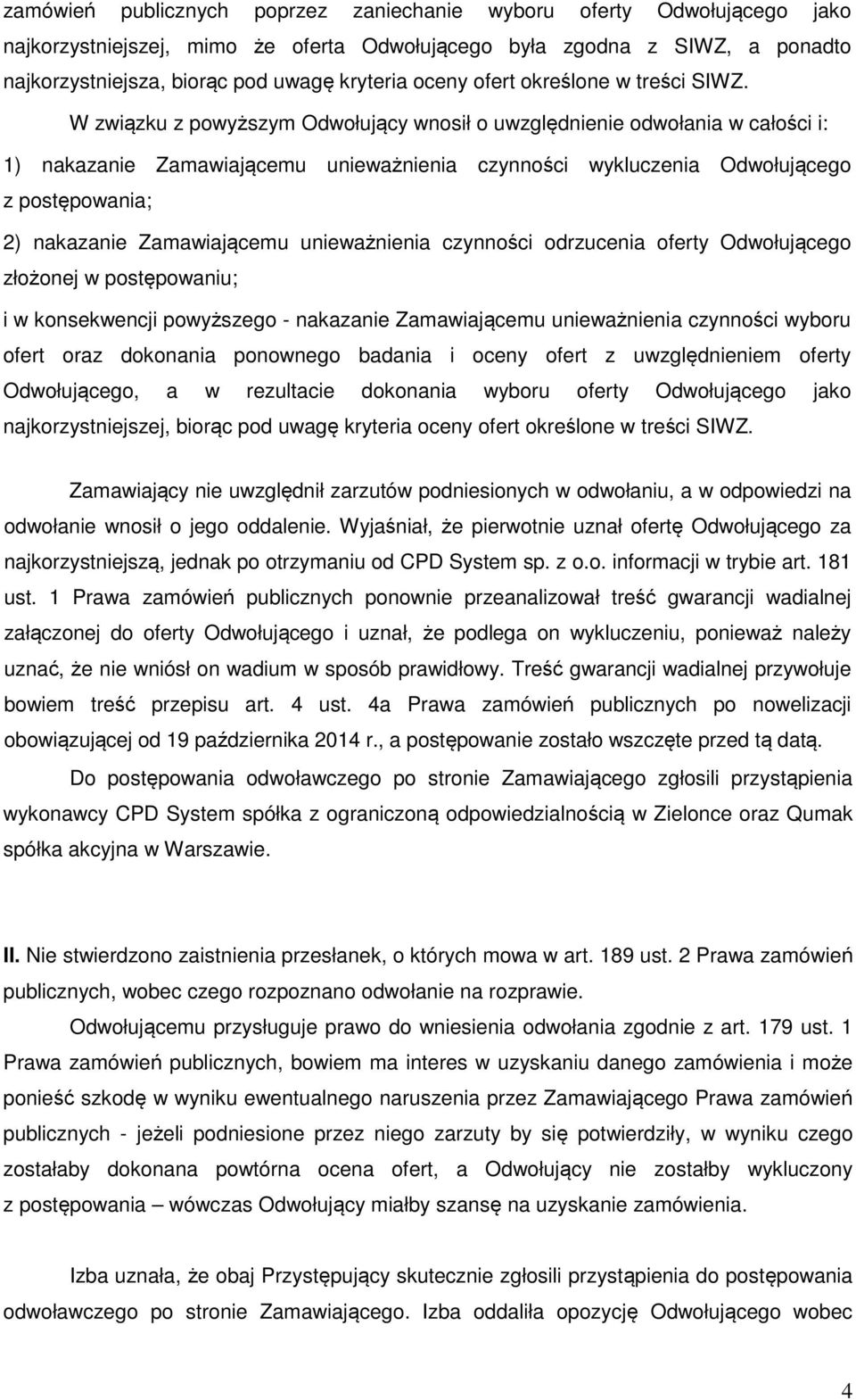 W związku z powyższym Odwołujący wnosił o uwzględnienie odwołania w całości i: 1) nakazanie Zamawiającemu unieważnienia czynności wykluczenia Odwołującego z postępowania; 2) nakazanie Zamawiającemu