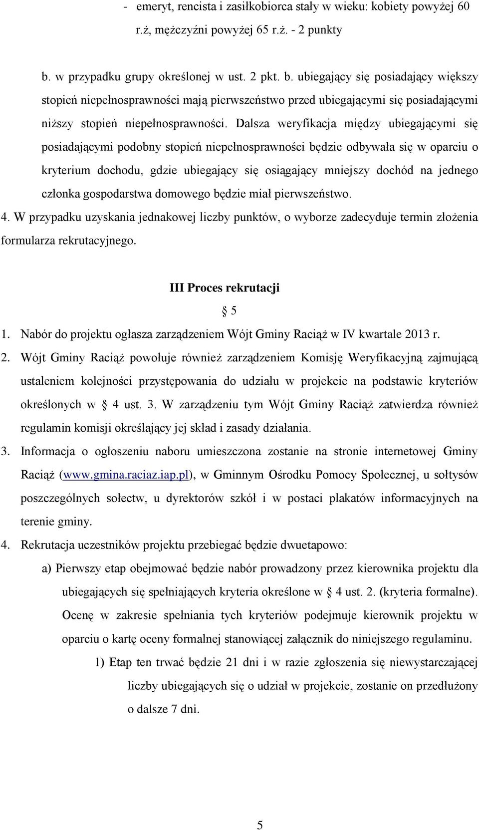 Dalsza weryfikacja między ubiegającymi się posiadającymi podobny stopień niepełnosprawności będzie odbywała się w oparciu o kryterium dochodu, gdzie ubiegający się osiągający mniejszy dochód na