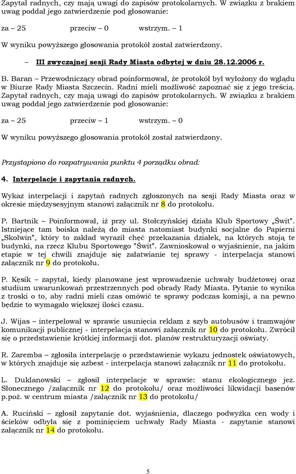 Baran Przewodniczący obrad poinformował, Ŝe protokół był wyłoŝony do wglądu w Biurze Rady Miasta Szczecin. Radni mieli moŝliwość zapoznać się z jego treścią.